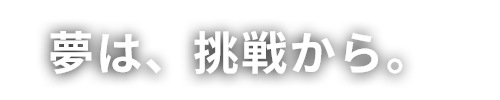 夢は、挑戦から